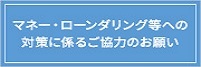 マネー・ローンダリング対策に係るご協力のお願い